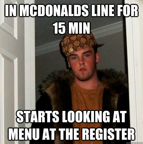 in Mcdonalds line for 15 min starts looking at menu at the register  Scumbag Steve