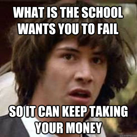 What is the school wants you to fail so it can keep taking your money  conspiracy keanu