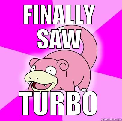 FINALLY SAW TURBO Slowpoke