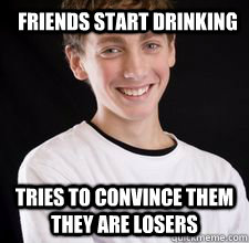 friends start drinking tries to convince them they are losers  High School Freshman