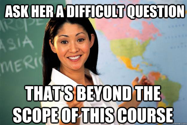 Ask her a difficult question that's beyond the scope of this course - Ask her a difficult question that's beyond the scope of this course  Unhelpful High School Teacher