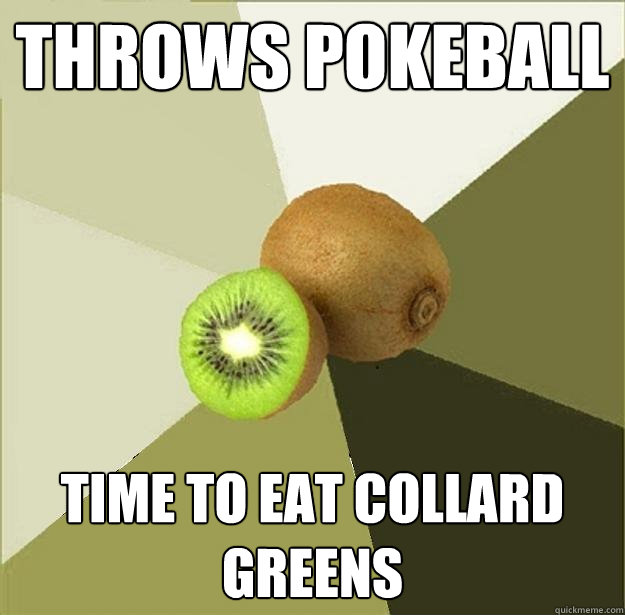 Throws Pokeball Time to eat collard greens - Throws Pokeball Time to eat collard greens  Unclear Meme Kiwi