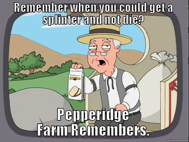 REMEMBER WHEN YOU COULD GET A SPLINTER AND NOT DIE? PEPPERIDGE FARM REMEMBERS. Pepperidge Farm Remembers