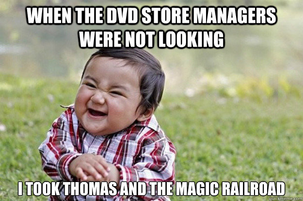 when the dvd store managers were not looking I took thomas and the magic railroad  Evil Toddler