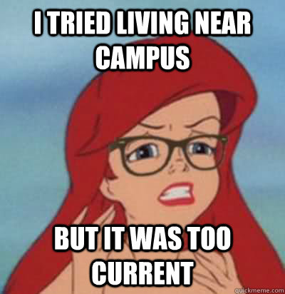 I tried living near campus but it was too current  Hipster Ariel