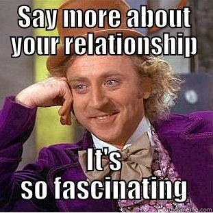 SAY MORE ABOUT YOUR RELATIONSHIP IT'S SO FASCINATING Condescending Wonka