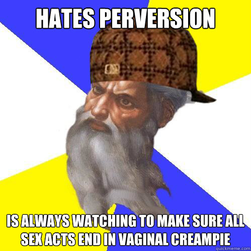 Hates perversion is always watching to make sure all sex acts end in vaginal creampie  Scumbag God is an SBF