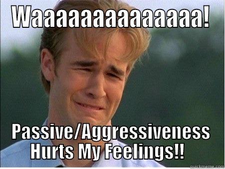 Boo Hoo - WAAAAAAAAAAAAAA! PASSIVE/AGGRESSIVENESS HURTS MY FEELINGS!!   1990s Problems