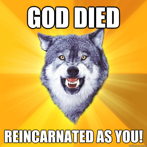 God died reincarnated as you!  Courage Wolf