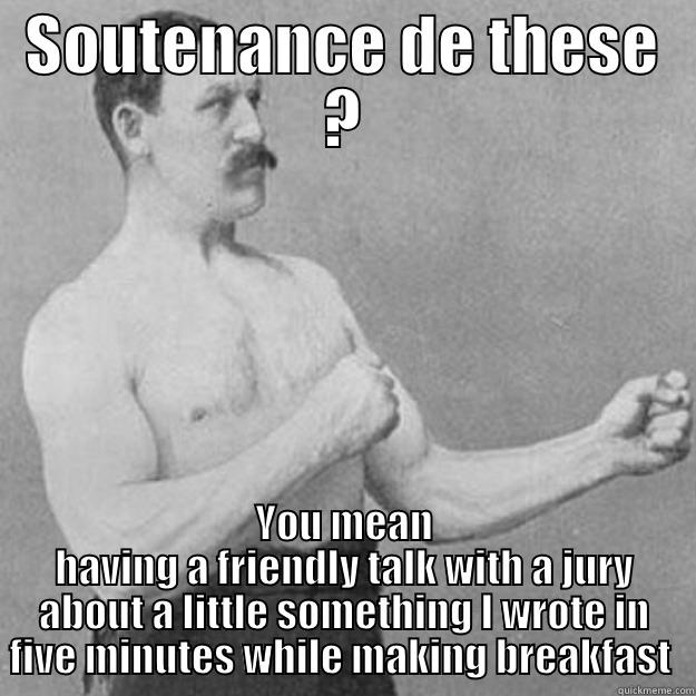 SOUTENANCE DE THESE ? YOU MEAN HAVING A FRIENDLY TALK WITH A JURY ABOUT A LITTLE SOMETHING I WROTE IN FIVE MINUTES WHILE MAKING BREAKFAST  overly manly man