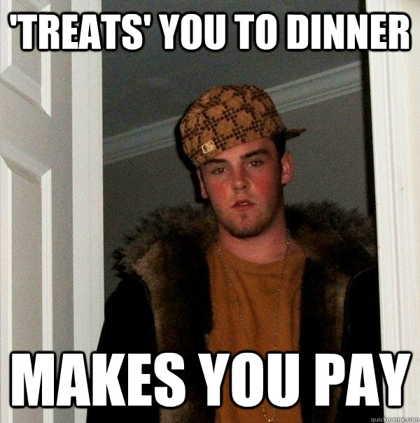 'treats' you to dinner makes you pay - 'treats' you to dinner makes you pay  Scumbag Steve