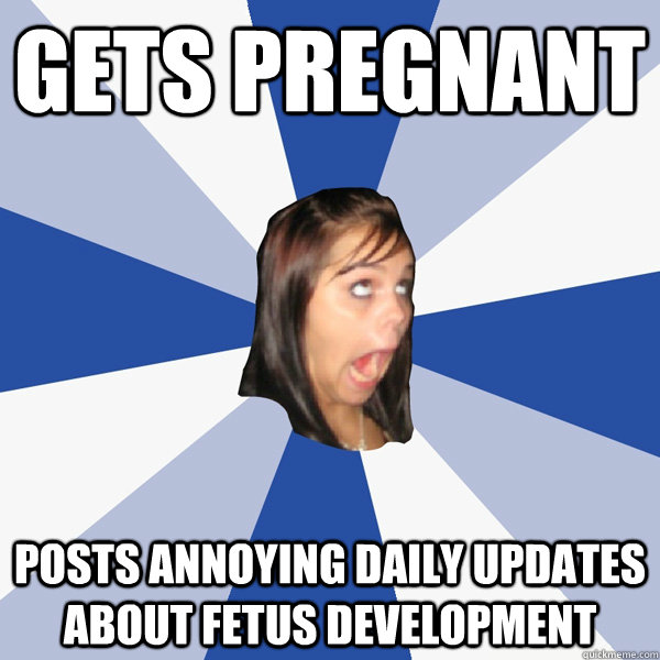 Gets Pregnant Posts annoying daily updates about fetus development  Annoying Facebook Girl