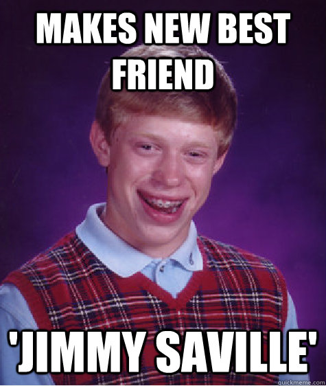 Makes New Best Friend  'Jimmy Saville'   - Makes New Best Friend  'Jimmy Saville'    Bad Luck Brian