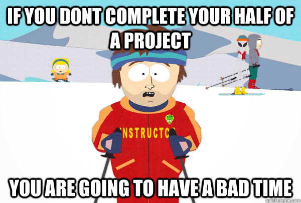 If you dont complete your half of a project  you are going to have a bad time  Super Cool Ski Instructor