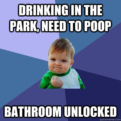 Drinking in the park, need to poop bathroom unlocked  Success Kid