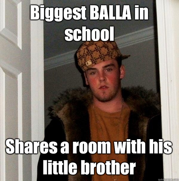 Biggest BALLA in school Shares a room with his little brother - Biggest BALLA in school Shares a room with his little brother  Scumbag Steve