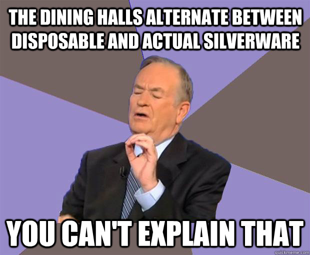 The dining halls alternate between disposable and actual silverware You can't explain that  Bill O Reilly