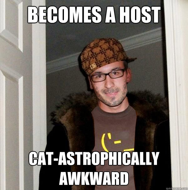 BECOMES A HOST CAT-ASTROPHICALLY AWKWARD - BECOMES A HOST CAT-ASTROPHICALLY AWKWARD  ScumbagSemmler