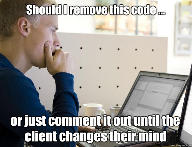 Should I remove this code ... or just comment it out until the client changes their mind  Programmer