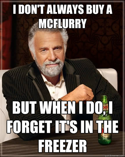 I don't always buy a McFlurry But when I do, I forget it's in the freezer  The Most Interesting Man In The World