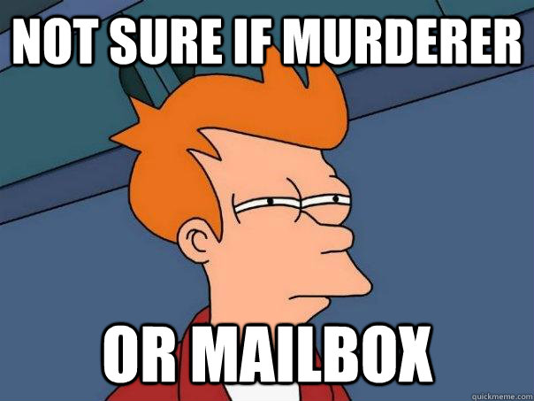 Not sure if murderer Or mailbox  Futurama Fry