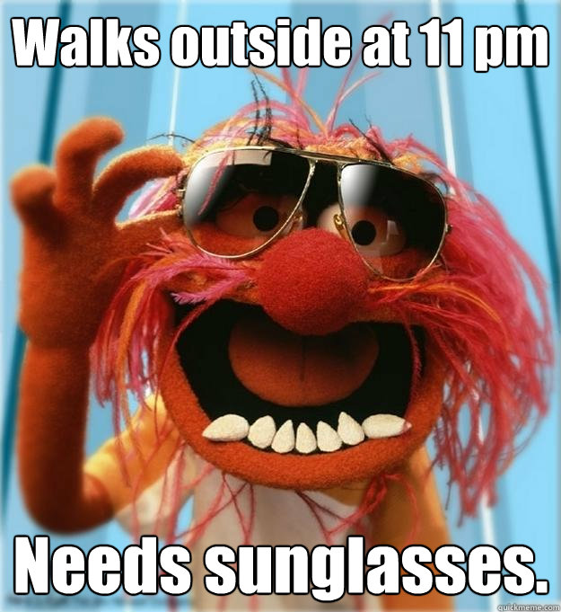 Walks outside at 11 pm Needs sunglasses. - Walks outside at 11 pm Needs sunglasses.  Advice Animal