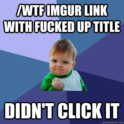 /WTF imgur link with fucked up title didn't click it - /WTF imgur link with fucked up title didn't click it  Success Kid