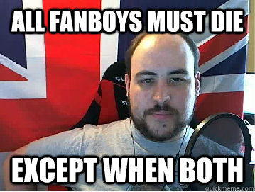 All Fanboys must die except when both  