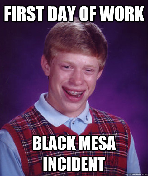 first day of work black mesa incident  Unlucky Brian