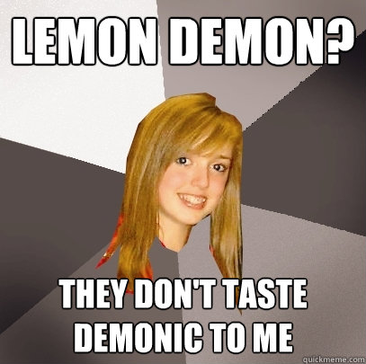 Lemon Demon? They don't taste demonic to me  Musically Oblivious 8th Grader