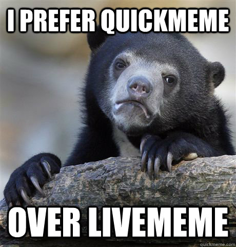 i prefer quickmeme over livememe  Confession Bear