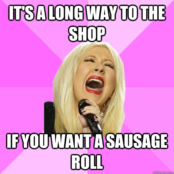 It's a long way to the shop If you want a sausage roll  Wrong Lyrics Christina