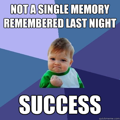 Not a single memory remembered last night Success  Success Kid