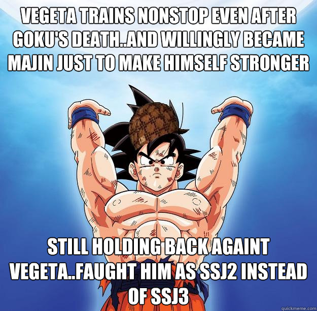 vegeta trains nonstop even after goku's death..and willingly became majin just to make himself stronger still holding back againt vegeta..faught him as ssj2 instead of ssj3  Scumbag Goku