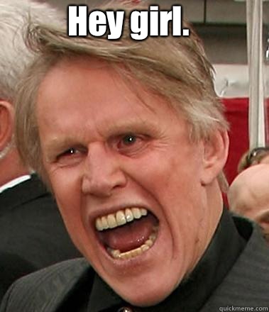 Hey girl.  I hope you are ready for some sex. If you're not, it won't matter. I'm Busey. I get what I want.   