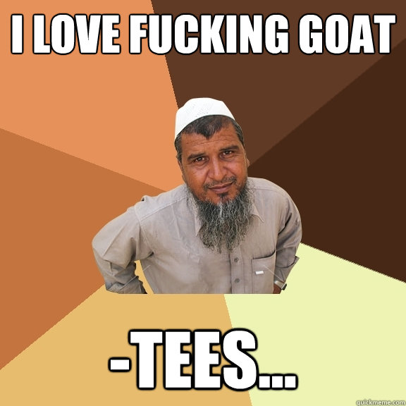 I love fucking Goat -Tees...  Ordinary Muslim Man