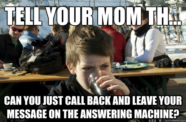 Tell your mom th... Can you just call back and leave your message on the answering machine? - Tell your mom th... Can you just call back and leave your message on the answering machine?  Lazy Elementary School Kid