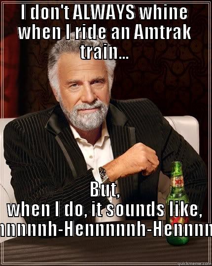 I DON'T ALWAYS WHINE WHEN I RIDE AN AMTRAK TRAIN... BUT, WHEN I DO, IT SOUNDS LIKE, 