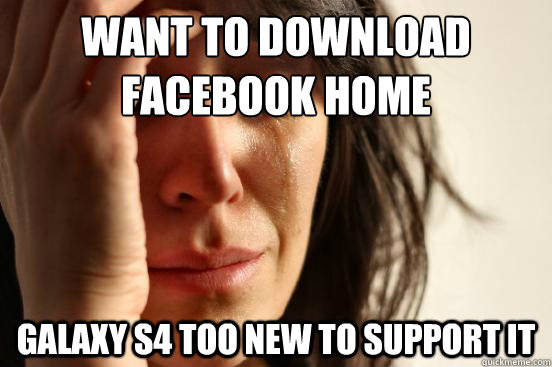 Want to download Facebook Home Galaxy S4 too new to support it  First World Problems