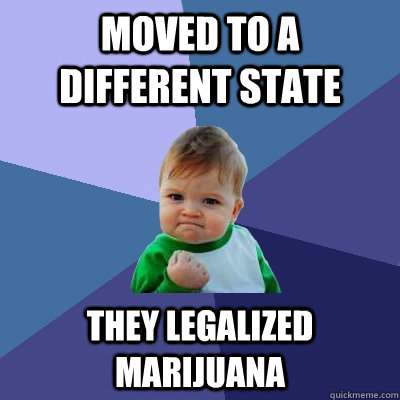 moved to a different state they legalized marijuana  Success Kid