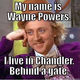 MY NAME IS  WAYNE POWERS. I LIVE IN CHANDLER. BEHIND A GATE. Condescending Wonka