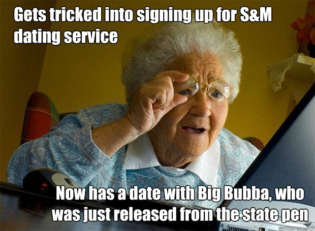 Gets tricked into signing up for S&M dating service Now has a date with Big Bubba, who was just released from the state pen  Grandma finds the Internet