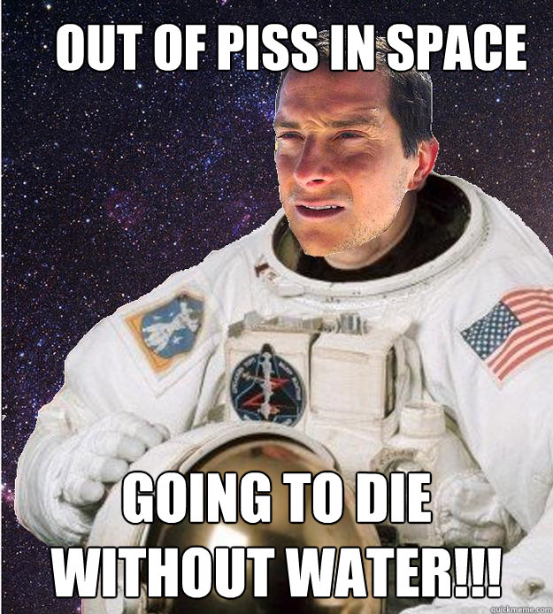 Out of piss in space GOING TO DIE WITHOUT WATER!!! - Out of piss in space GOING TO DIE WITHOUT WATER!!!  Bear Grylls