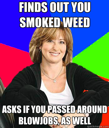 Finds out you smoked weed asks if you passed around blowjobs, as well  Sheltering Suburban Mom