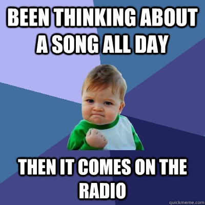 been thinking about a song all day then it comes on the radio  - been thinking about a song all day then it comes on the radio   Success Kid