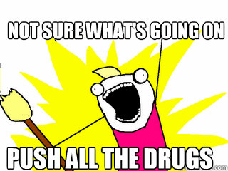 Not sure what's going on push all the drugs  All The Things