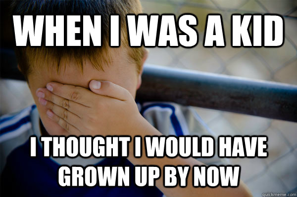 When I was a kid I thought I would have grown up by now  Confession kid