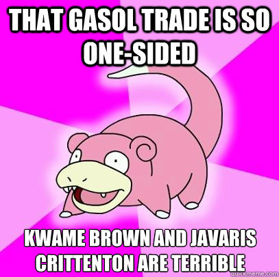 That Gasol trade is so one-sided Kwame Brown and Javaris Crittenton are terrible - That Gasol trade is so one-sided Kwame Brown and Javaris Crittenton are terrible  Slowpoke