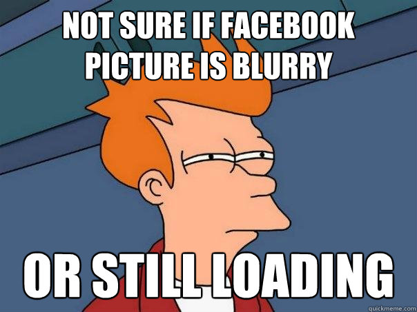 Not sure if facebook picture is blurry or still loading  Futurama Fry