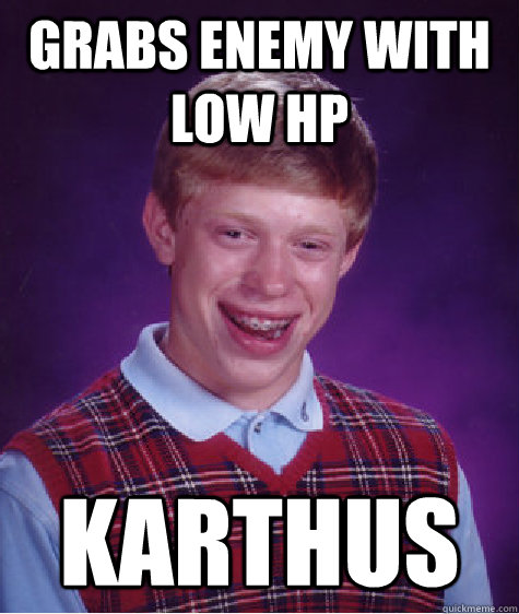 Grabs enemy with low hp karthus  Bad Luck Brian